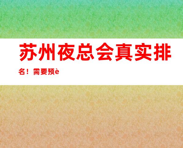 苏州夜总会真实排名!需要预订KTV的细看苏州夜总会排行榜