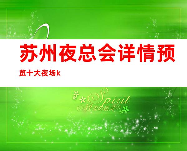 苏州夜总会详情预览十大夜场ktv(店名及价格内部情况)