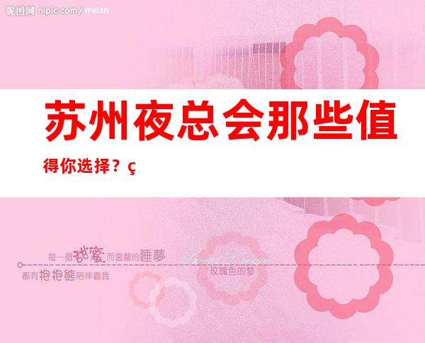 苏州夜总会那些值得你选择？网上最详情的夜场ktv预订