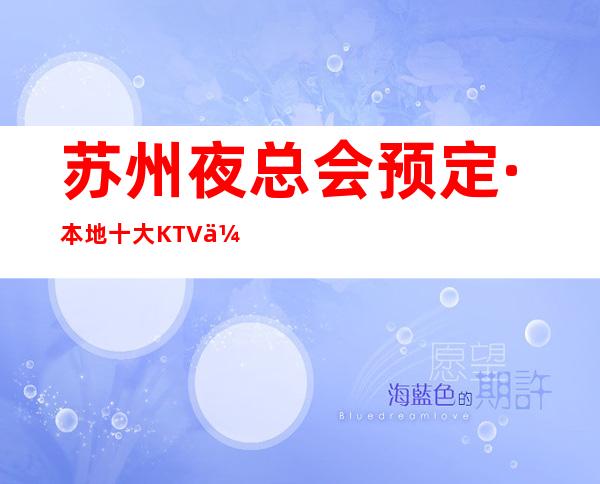 苏州夜总会预定·本地十大KTV会所夜总会消费排行