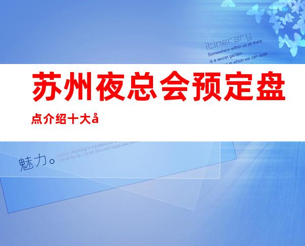 苏州夜总会预定盘点介绍十大好玩的夜总会豪华KTV大全一览