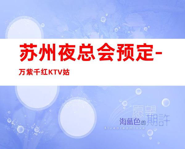 苏州夜总会预定-万紫千红KTV姑苏区人气之最这些你都知道吗_重复