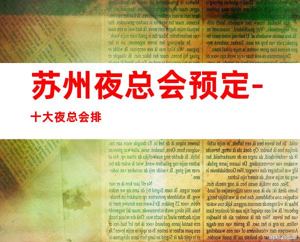 苏州夜总会预定-十大夜总会排行榜单介绍你更喜欢去哪家ktv