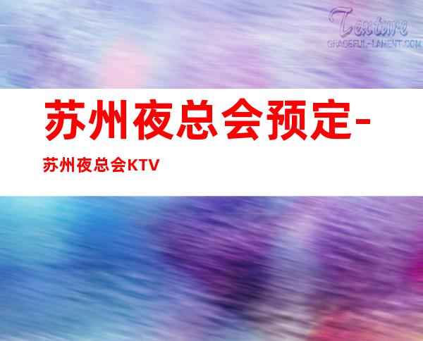 苏州夜总会预定-苏州夜总会KTV那家强夜总会经理来给你答案