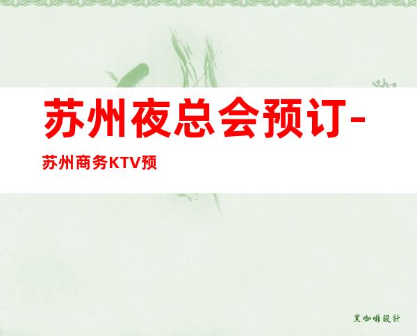 苏州夜总会预订-苏州商务KTV预订-苏州夜场包厢预定