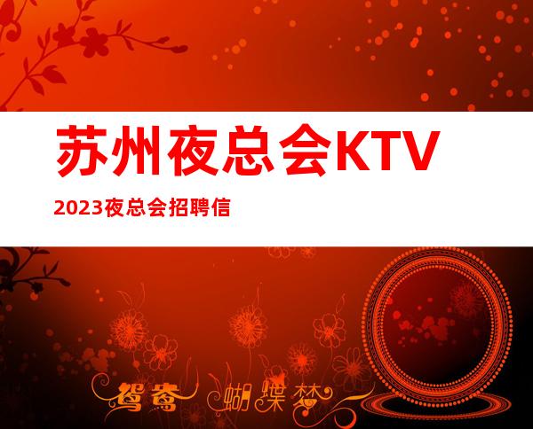 苏州夜总会KTV2023夜总会招聘信息 创新机制 赚快