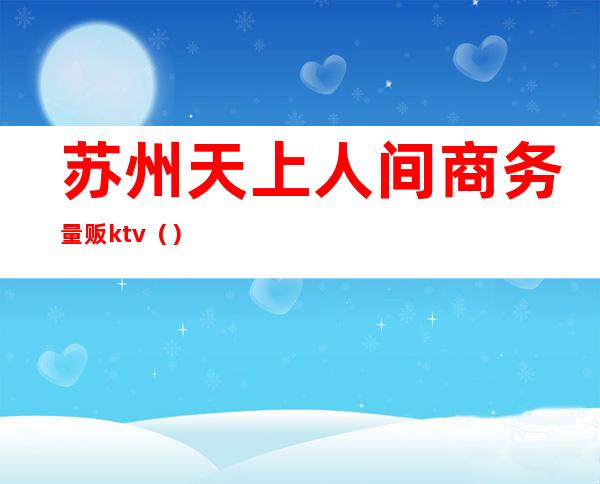 苏州天上人间商务量贩ktv()