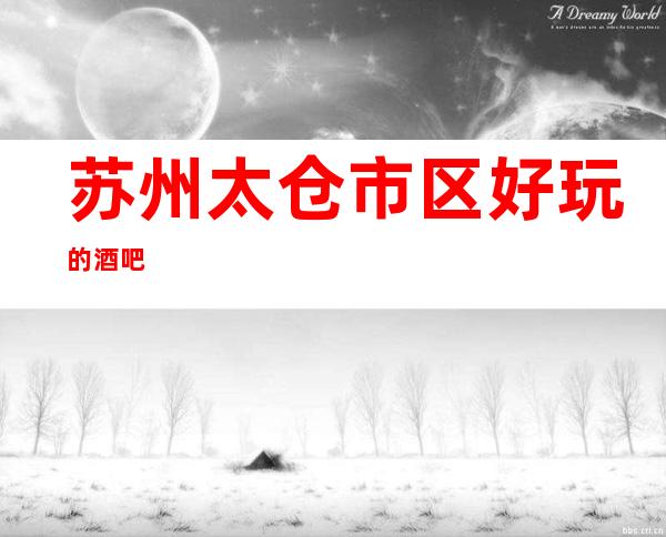 苏州太仓市区好玩的酒吧