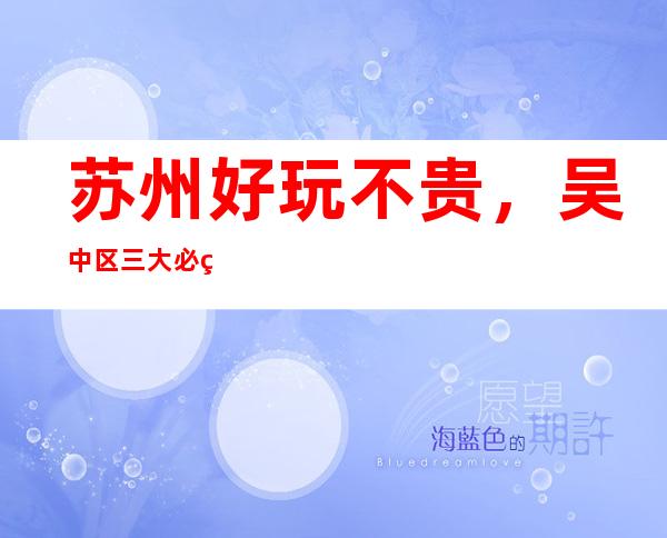 苏州好玩不贵，吴中区三大必玩KTV夜总会推荐哪几家。
