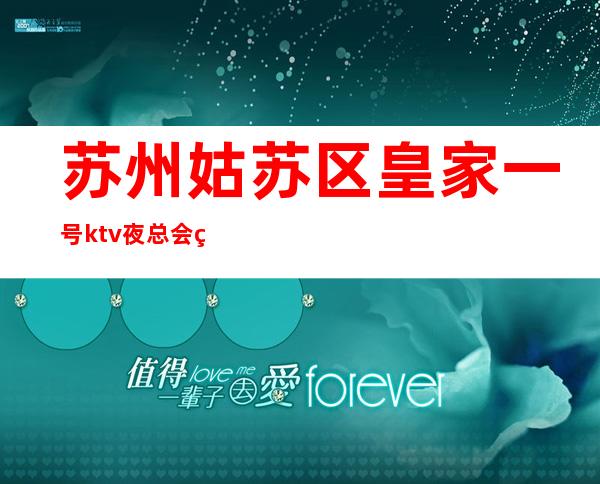 苏州姑苏区皇家一号ktv夜总会盘点介绍包厢在线预定好玩到爆