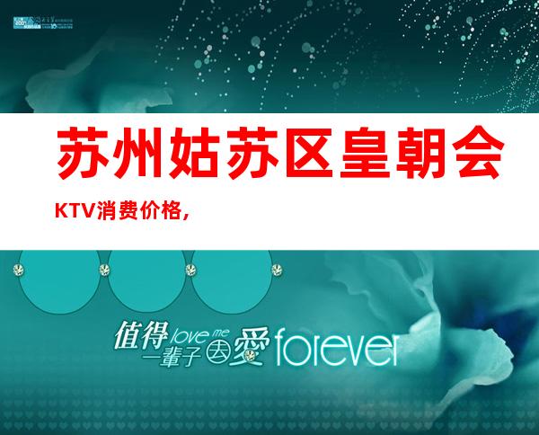 苏州姑苏区皇朝会KTV消费价格,房间酒水,预定流程