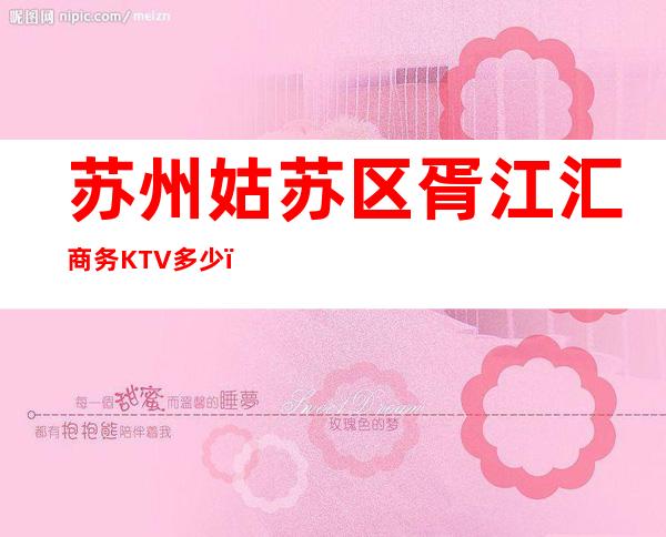 苏州姑苏区胥江汇商务KTV多少，酒水包厢价格。