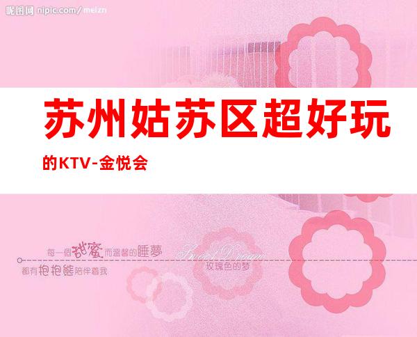 苏州姑苏区超好玩的KTV-金悦会KTV消费攻略