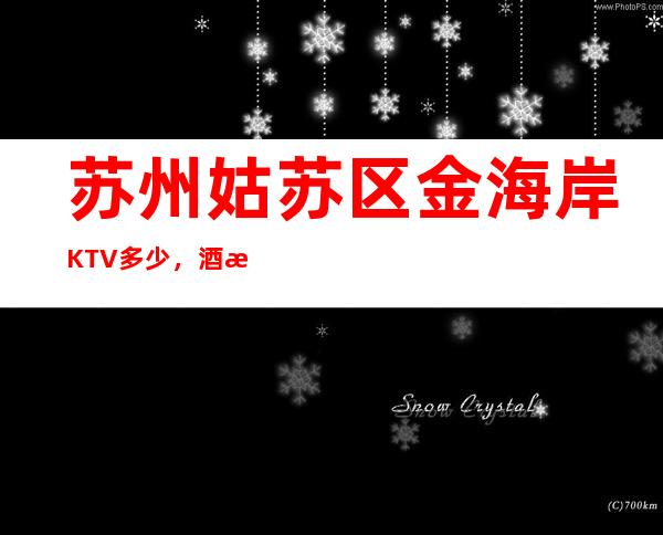 苏州姑苏区金海岸KTV多少,酒水包厢价格。