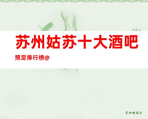 苏州姑苏十大酒吧预定排行榜@让你玩的欢天喜地