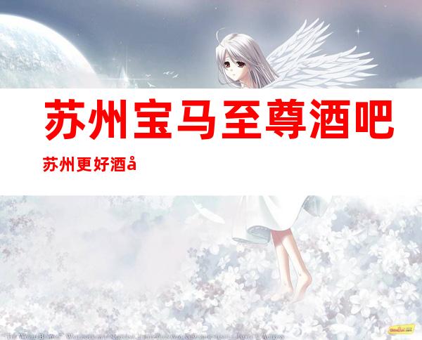 苏州宝马至尊酒吧苏州更好酒吧排名中比较高档的场子