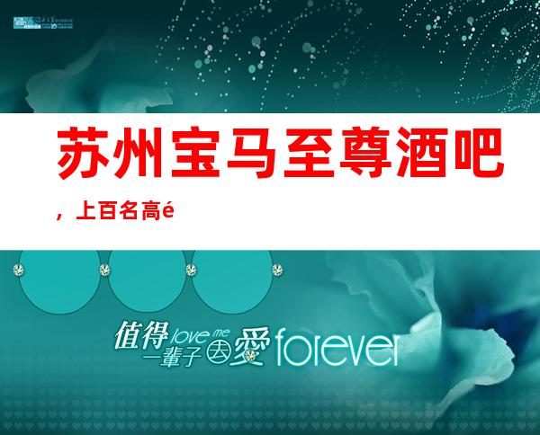 苏州宝马至尊酒吧，上百名高颜子MM任你选择的酒吧