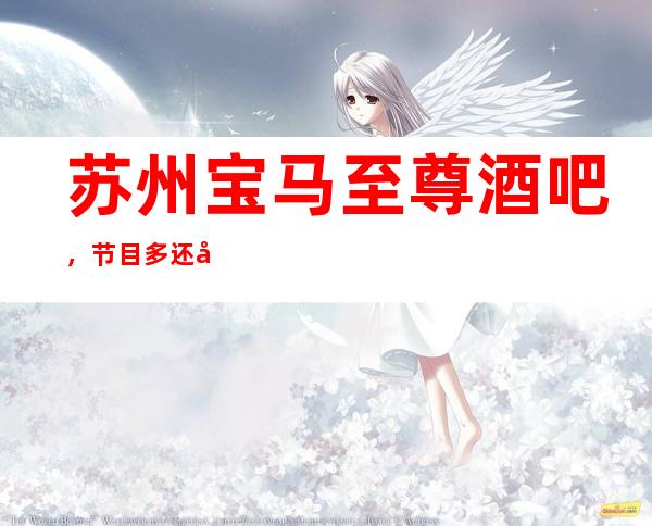 苏州宝马至尊酒吧，节目多还好玩来到苏州非玩不可的酒吧