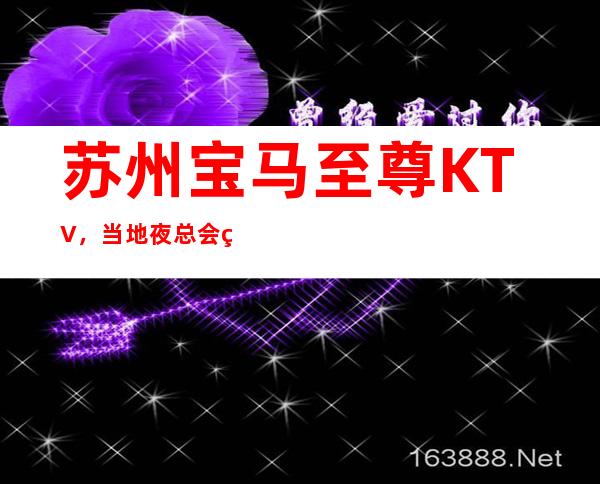苏州宝马至尊KTV，当地夜总会爱好者几乎都去过的娱乐会所