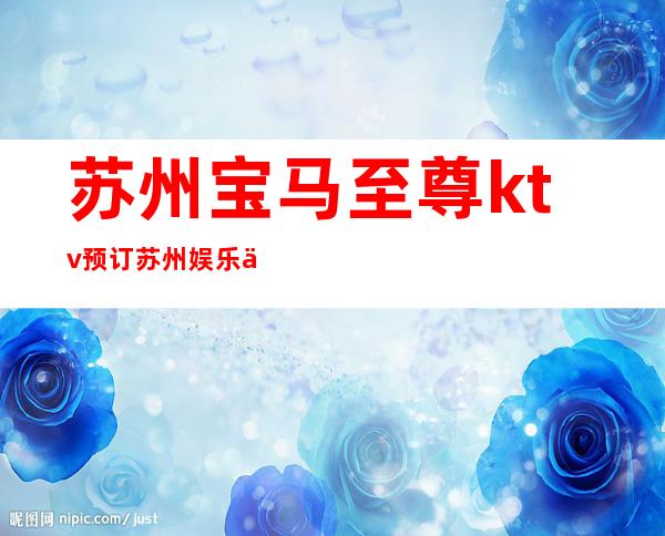 苏州宝马至尊ktv预订苏州娱乐会所排行榜之一