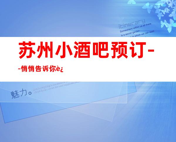 苏州小酒吧预订--悄悄告诉你这几家精致又低调的去处