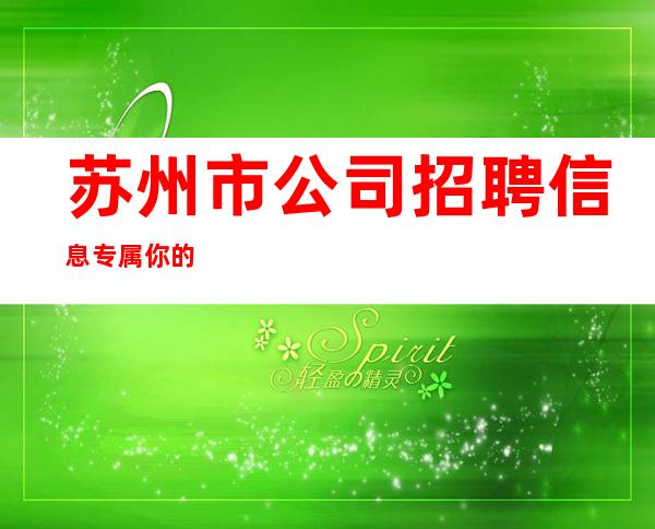苏州市公司招聘信息专属你的