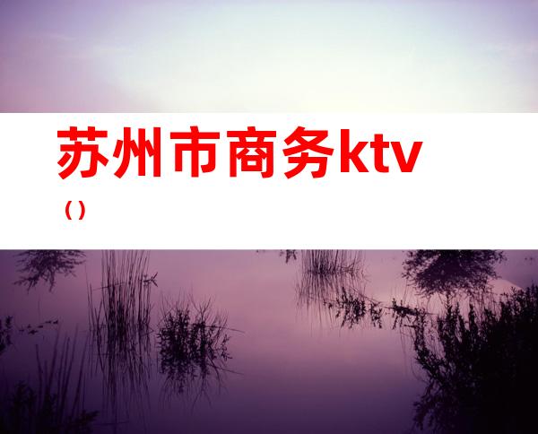 苏州市商务ktv()