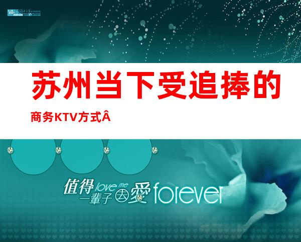 苏州当下受追捧的商务KTV方式·来苏州朗庭国际ktv不就知道了