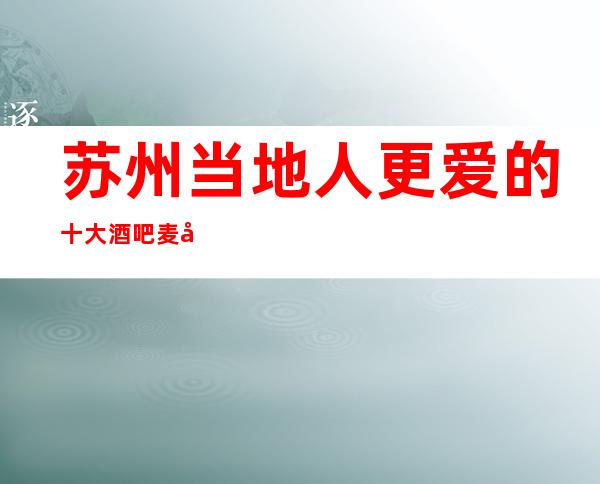 苏州当地人更爱的十大酒吧麦动商务酒吧消费介绍-实至名归的好玩