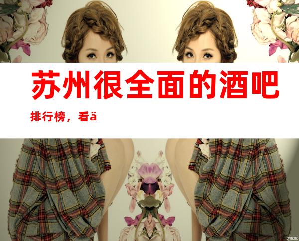 苏州很全面的酒吧排行榜,看了直呼专业的苏州酒吧预订