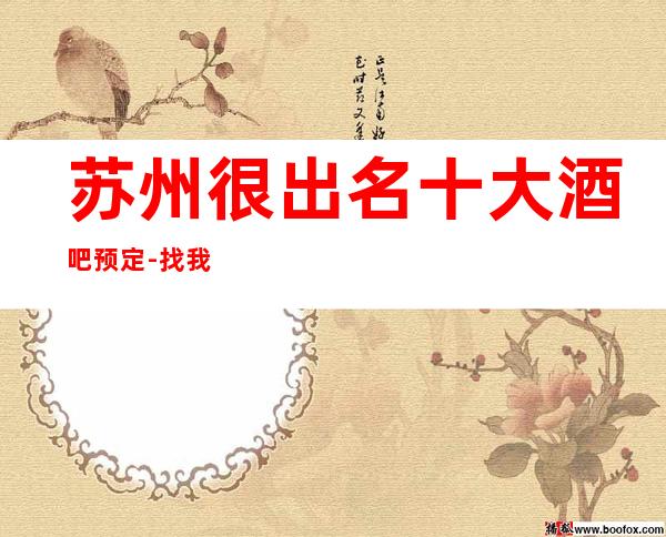 苏州很出名十大酒吧预定-找我不吃亏·放纵享乐