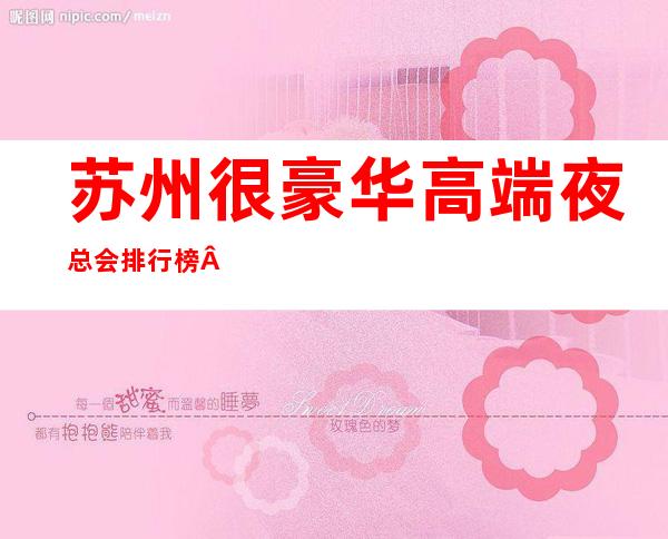 苏州很豪华高端夜总会排行榜··这家高端装饰让你打开眼界