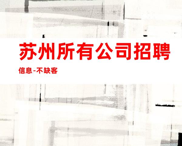 苏州所有公司招聘信息-不缺客源不缺生意只缺服务员