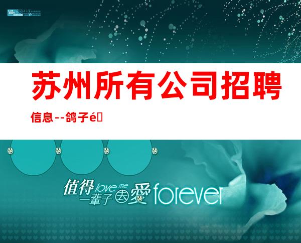 苏州所有公司招聘信息--鸽子酱油勿扰