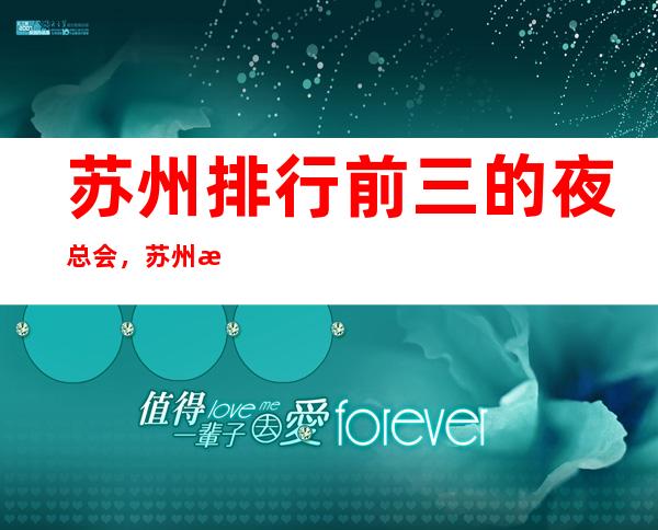 苏州排行前三的夜总会,苏州朗庭国际ktv消费水平如何