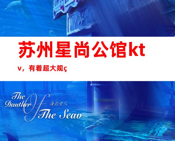 苏州星尚公馆ktv，有着超大规的装修环境给人一种贵族享受