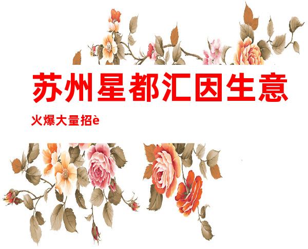 苏州星都汇因生意火爆大量招聘薪资2000起。