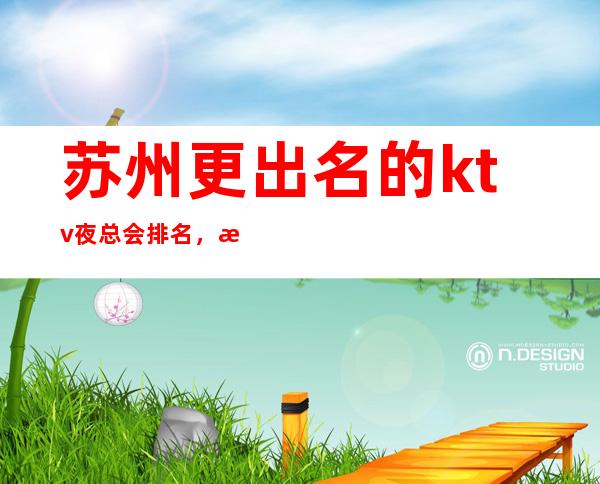 苏州更出名的ktv夜总会排名，档次消费情况！