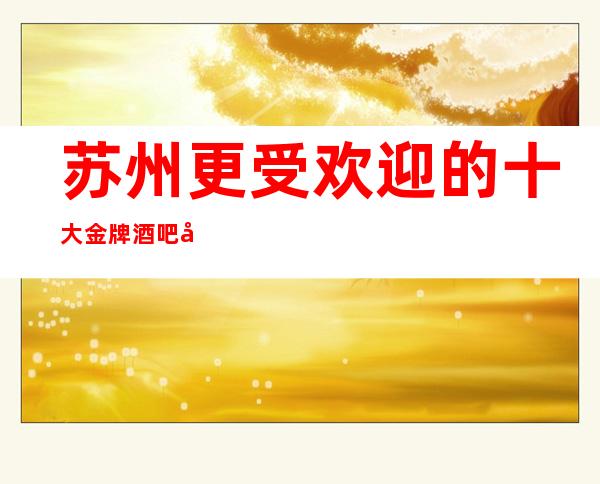 苏州更受欢迎的十大金牌酒吧场所介绍-漫步人生路介绍非常值得玩