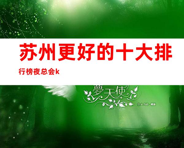 苏州更好的十大排行榜夜总会ktv包厢在线预定-非常著名的会所