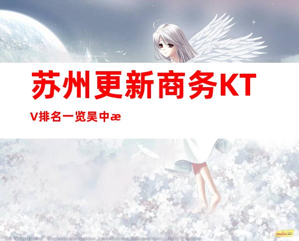 苏州更新商务KTV排名一览.吴中更全KTV消费价格一览表