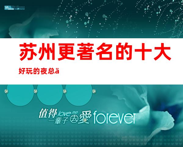 苏州更著名的十大好玩的夜总会KTV盘点介绍看看你来过几家吧
