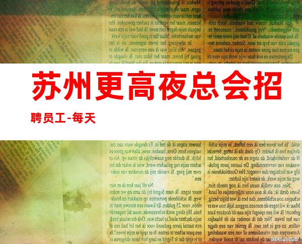 苏州更高夜总会招聘员工-每天好上班可免费考察