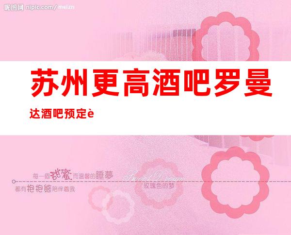 苏州更高酒吧罗曼达酒吧预定详情-虎丘区著名的十大酒吧排行榜