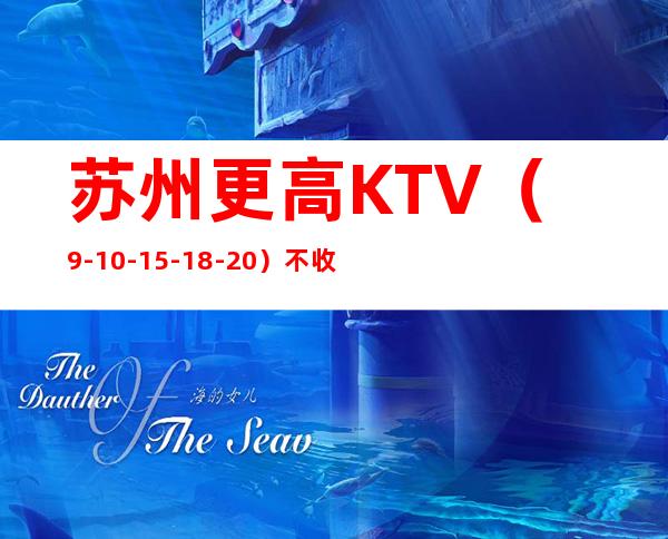 苏州更高KTV（9-10-15-18-20）不收费用，保证上班率