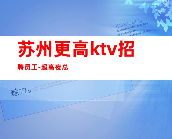 苏州更高ktv招聘员工-超高夜总会提供住宿