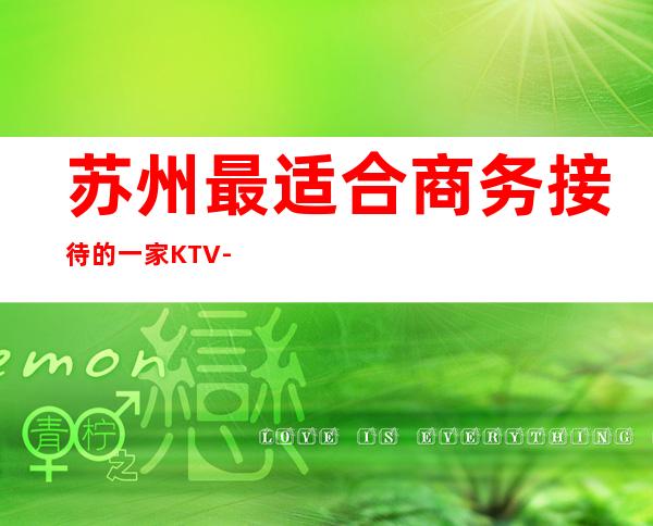 苏州最适合商务接待的一家KTV-苏州KTV预订介绍-位置/价格