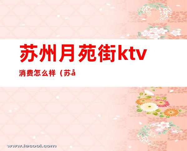 苏州月苑街ktv消费怎么样（苏州ktv哪里好）