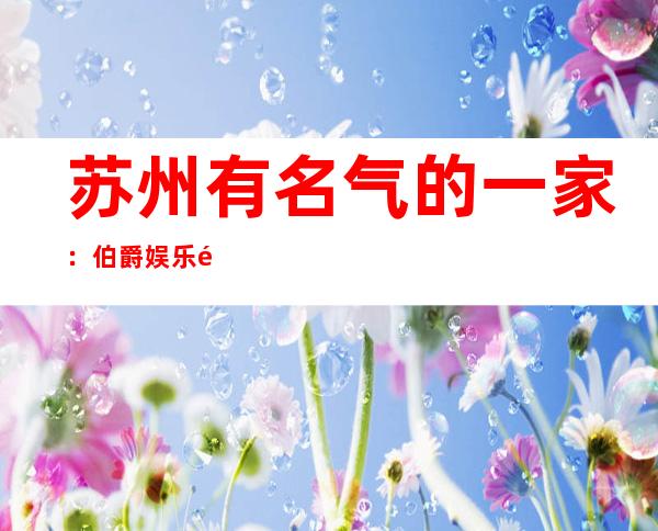 苏州有名气的一家：伯爵娱乐酒吧每晚都有精彩的节目