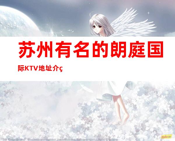 苏州有名的朗庭国际KTV地址介绍-苏州高档次夜总会